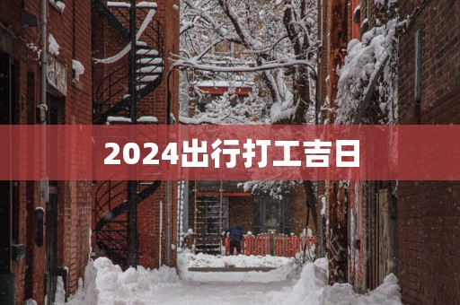 2025出行打工吉日