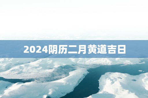 2025阴历二月黄道吉日
