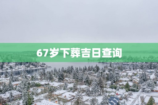 67岁下葬吉日查询
