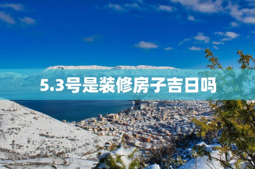 5.3号是装修房子吉日吗