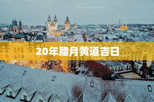 20年腊月黄道吉日
