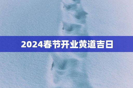 2025春节开业黄道吉日
