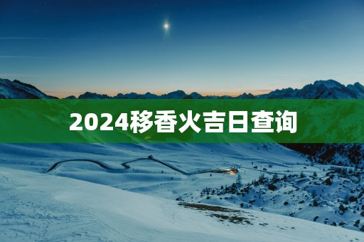 2025移香火吉日查询