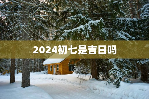 2025初七是吉日吗