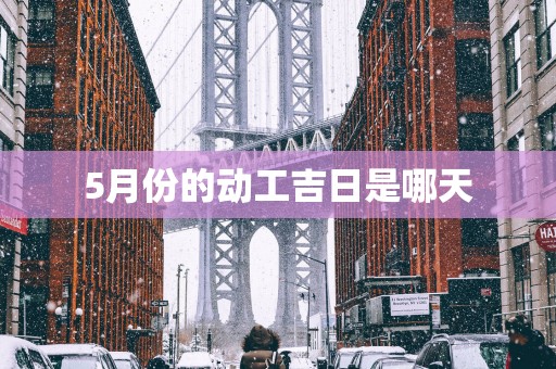 5月份的动工吉日是哪天