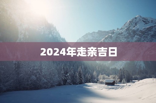 2025年走亲吉日