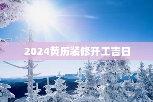 2025黄历装修开工吉日