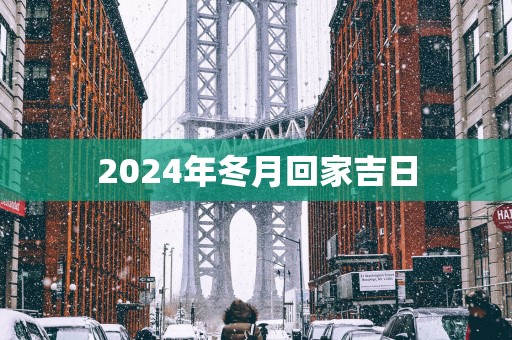 2025年冬月回家吉日