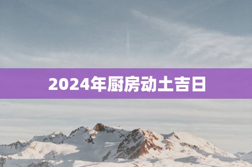 2025年厨房动土吉日