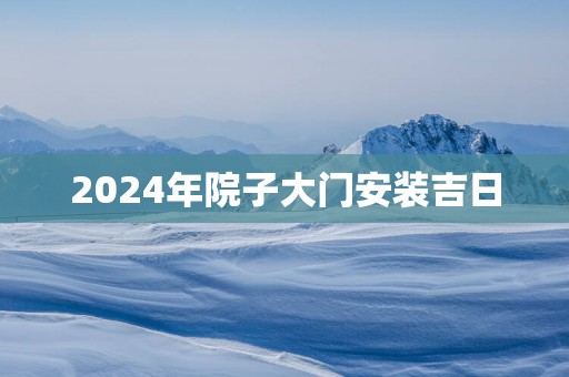 2025年院子大门安装吉日