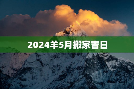 2025羊5月搬家吉日