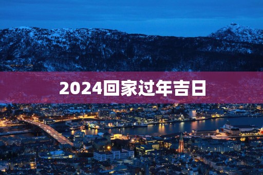 2025回家过年吉日