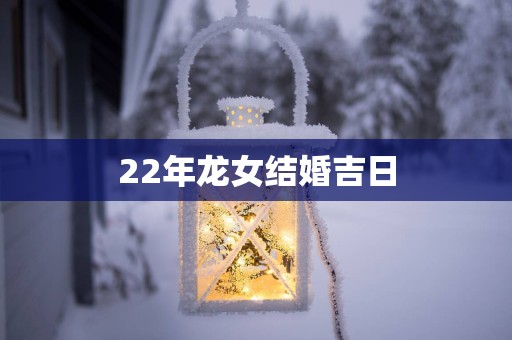22年龙女结婚吉日
