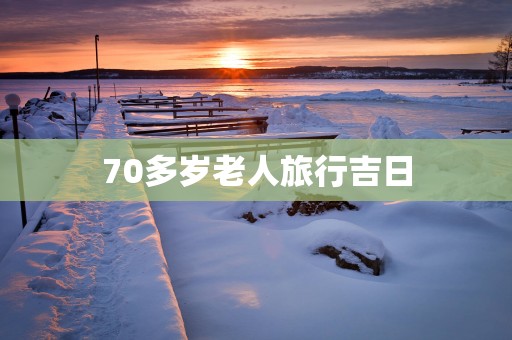 70多岁老人旅行吉日