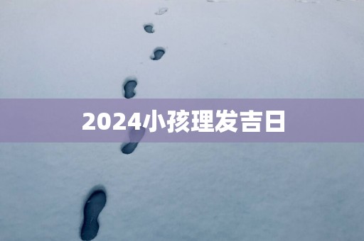 2025小孩理发吉日