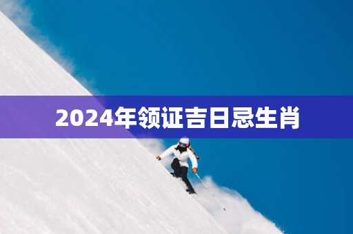 2025年领证吉日忌生肖