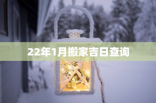22年1月搬家吉日查询