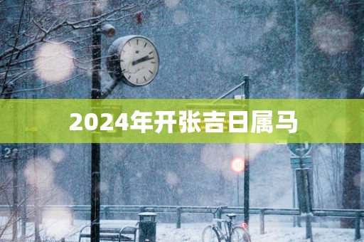 2025年开张吉日属马