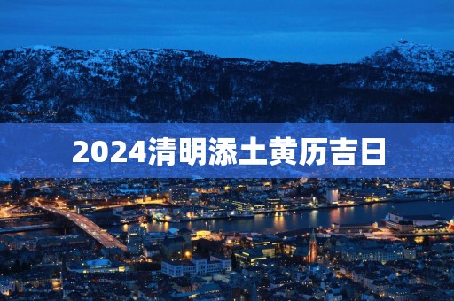 2025清明添土黄历吉日