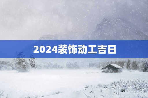 2025装饰动工吉日