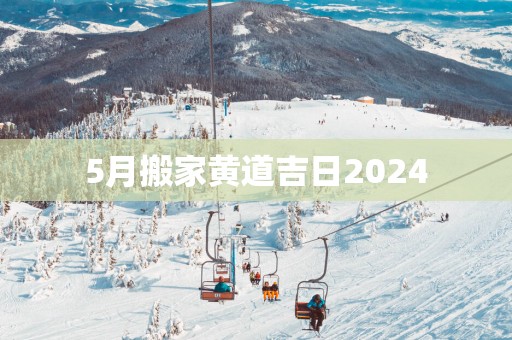 5月搬家黄道吉日2025