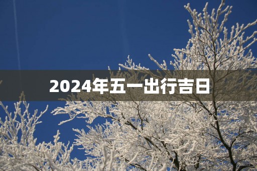 2025年五一出行吉日