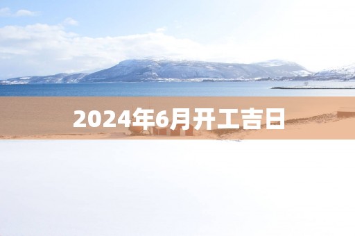 2025年6月开工吉日