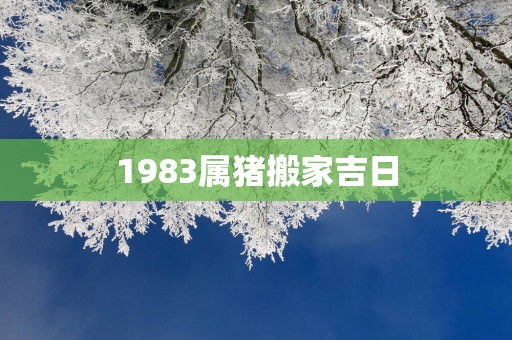 1983属猪搬家吉日