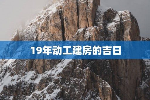 19年动工建房的吉日