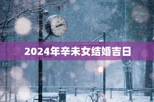 2025年辛未女结婚吉日
