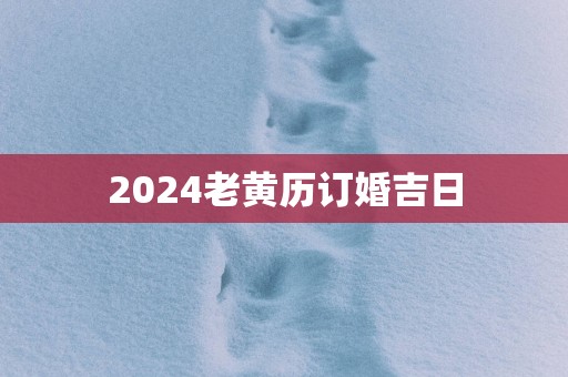 2025老黄历订婚吉日