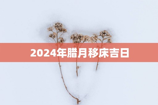 2025年腊月移床吉日