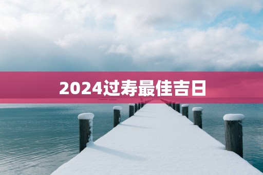 2025过寿最佳吉日