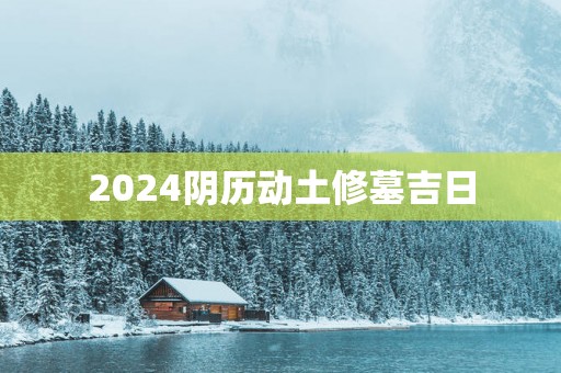 2025阴历动土修墓吉日