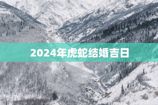 2025年虎蛇结婚吉日