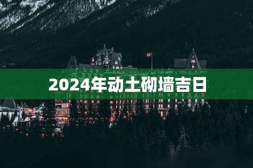2025年动土砌墙吉日
