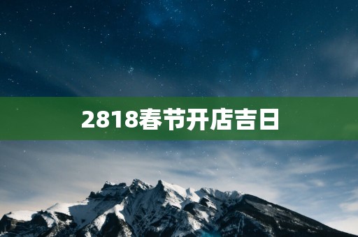 2818春节开店吉日