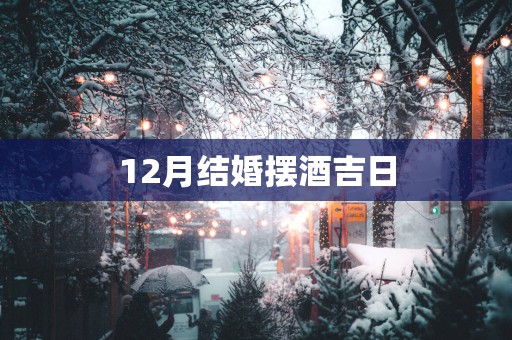 12月结婚摆酒吉日