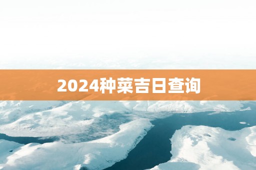 2025种菜吉日查询