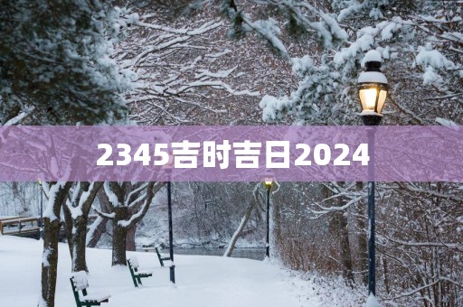 2345吉时吉日2025