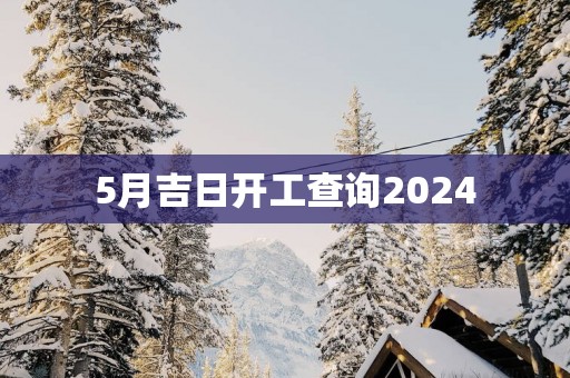 5月吉日开工查询2025