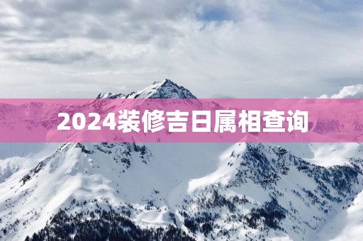 2025装修吉日属相查询