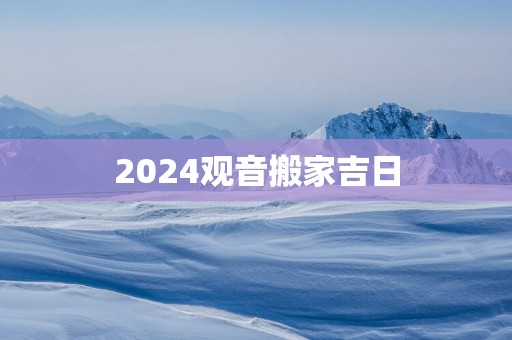 2025观音搬家吉日