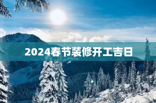 2025春节装修开工吉日
