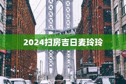 2025扫房吉日麦玲玲