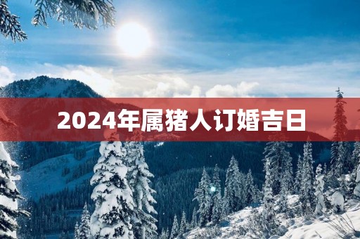 2025年属猪人订婚吉日