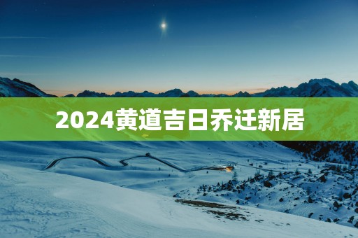 2025黄道吉日乔迁新居