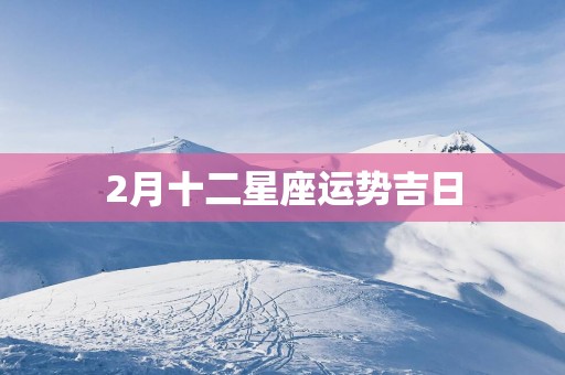 2月十二星座运势吉日