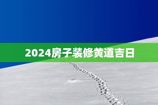 2025房子装修黄道吉日