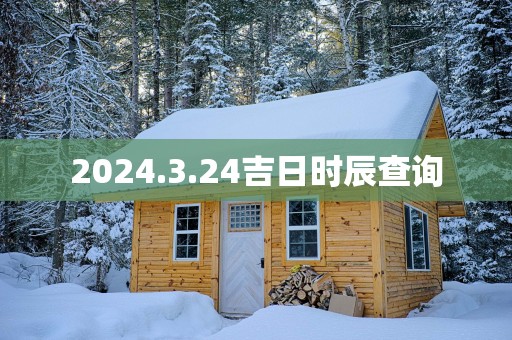 2025.3.24吉日时辰查询